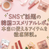 SNSで話題の韓国コスメリアルレポ。本当に使えるアイテムを徹底解説。