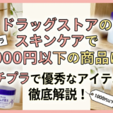 ドラッグストアのスキンケアで1000円以下の商品は?プチプラで優秀なアイテムを徹底解説!