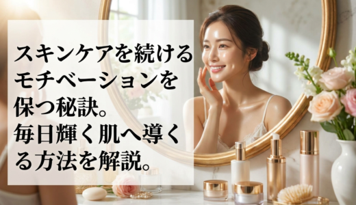 スキンケアを続けるモチベーションを保つ秘訣。毎日輝く肌へ導く方法を解説。
