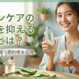 スキンケアの費用を抑えるコツとは?賢く美肌を保つ節約術を伝授。