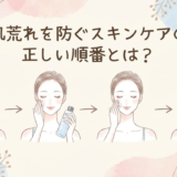 肌荒れを防ぐスキンケアの正しい順番とは?おすすめの基本ステップを解説