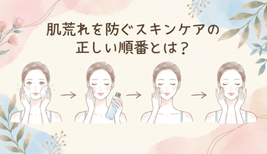 肌荒れを防ぐスキンケアの正しい順番とは？おすすめの基本ステップを解説