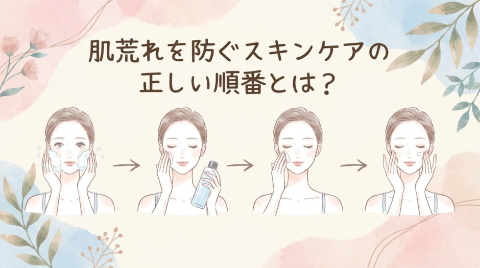 肌荒れを防ぐスキンケアの正しい順番とは？おすすめの基本ステップを解説
